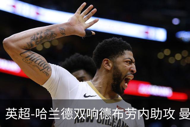 英超-哈兰德双响德布劳内助攻 曼城2-0热刺